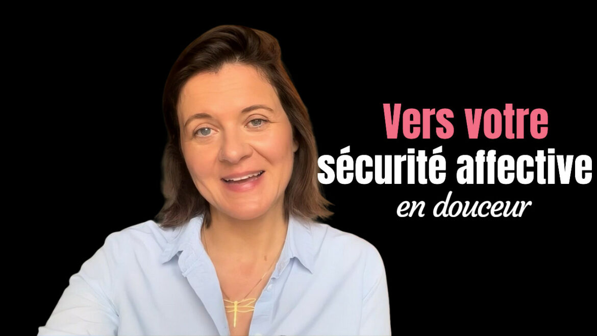 Aller vers plus de sécurité affective dans sa vie et s’aimer davantage